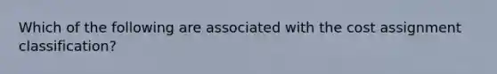 Which of the following are associated with the cost assignment classification?