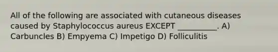 All of the following are associated with cutaneous diseases caused by Staphylococcus aureus EXCEPT __________. A) Carbuncles B) Empyema C) Impetigo D) Folliculitis