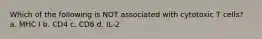 Which of the following is NOT associated with cytotoxic T cells? a. MHC I b. CD4 c. CD8 d. IL-2