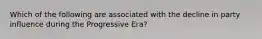 Which of the following are associated with the decline in party influence during the Progressive Era?