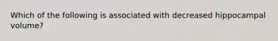 Which of the following is associated with decreased hippocampal volume?