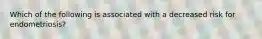 Which of the following is associated with a decreased risk for endometriosis?