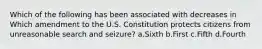 Which of the following has been associated with decreases in Which amendment to the U.S. Constitution protects citizens from unreasonable search and seizure? a.Sixth b.First c.Fifth d.Fourth