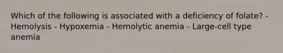 Which of the following is associated with a deficiency of folate? - Hemolysis - Hypoxemia - Hemolytic anemia - Large-cell type anemia