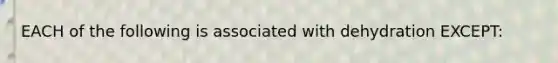 EACH of the following is associated with dehydration EXCEPT: