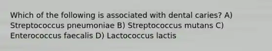 Which of the following is associated with dental caries? A) Streptococcus pneumoniae B) Streptococcus mutans C) Enterococcus faecalis D) Lactococcus lactis