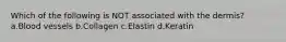 Which of the following is NOT associated with the dermis? a.Blood vessels b.Collagen c.Elastin d.Keratin