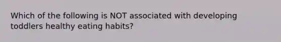 Which of the following is NOT associated with developing toddlers healthy eating habits?