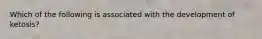 Which of the following is associated with the development of ketosis?