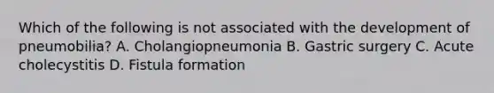 Which of the following is not associated with the development of pneumobilia? A. Cholangiopneumonia B. Gastric surgery C. Acute cholecystitis D. Fistula formation