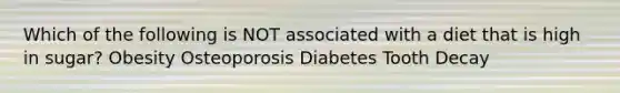 Which of the following is NOT associated with a diet that is high in sugar? Obesity Osteoporosis Diabetes Tooth Decay