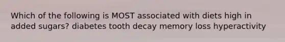 Which of the following is MOST associated with diets high in added sugars? diabetes tooth decay memory loss hyperactivity