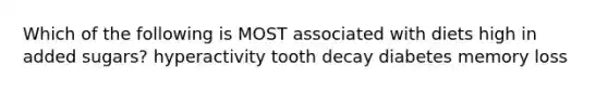 Which of the following is MOST associated with diets high in added sugars? hyperactivity tooth decay diabetes memory loss