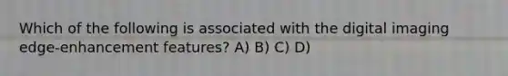 Which of the following is associated with the digital imaging edge-enhancement features? A) B) C) D)