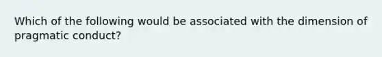 Which of the following would be associated with the dimension of pragmatic conduct?