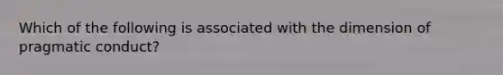 Which of the following is associated with the dimension of pragmatic conduct?