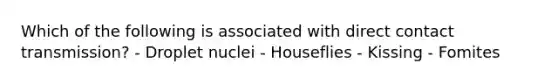 Which of the following is associated with direct contact transmission? - Droplet nuclei - Houseflies - Kissing - Fomites