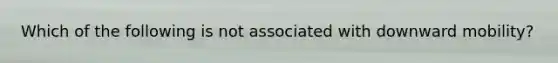 Which of the following is not associated with downward mobility?