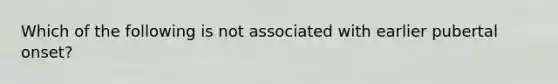 Which of the following is not associated with earlier pubertal onset?