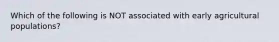 Which of the following is NOT associated with early agricultural populations?