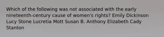 Which of the following was not associated with the early nineteenth-century cause of women's rights? Emily Dickinson Lucy Stone Lucretia Mott Susan B. Anthony Elizabeth Cady Stanton