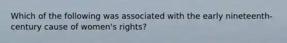 Which of the following was associated with the early nineteenth-century cause of women's rights?