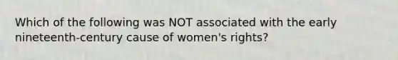 Which of the following was NOT associated with the early nineteenth-century cause of women's rights?