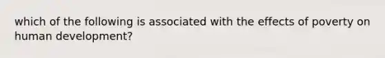 which of the following is associated with the effects of poverty on human development?