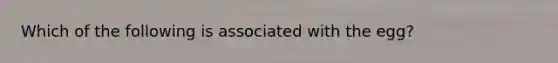 Which of the following is associated with the egg?