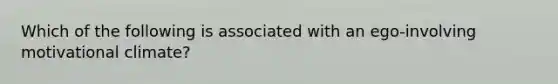 Which of the following is associated with an ego-involving motivational climate?