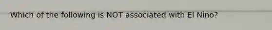Which of the following is NOT associated with El Nino?