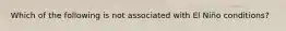Which of the following is not associated with El Niño conditions?