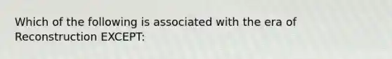 Which of the following is associated with the era of Reconstruction EXCEPT: