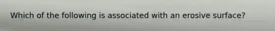 Which of the following is associated with an erosive surface?