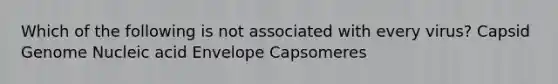 Which of the following is not associated with every virus? Capsid Genome Nucleic acid Envelope Capsomeres