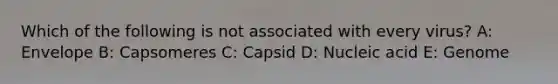 Which of the following is not associated with every virus? A: Envelope B: Capsomeres C: Capsid D: Nucleic acid E: Genome