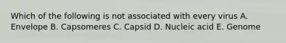 Which of the following is not associated with every virus A. Envelope B. Capsomeres C. Capsid D. Nucleic acid E. Genome