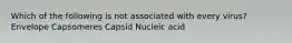 Which of the following is not associated with every virus? Envelope Capsomeres Capsid Nucleic acid