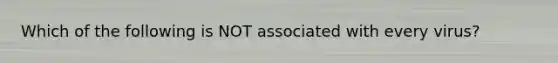 Which of the following is NOT associated with every virus?