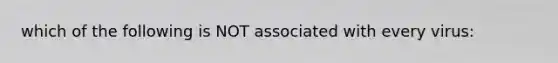 which of the following is NOT associated with every virus: