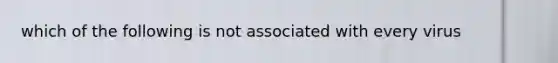 which of the following is not associated with every virus