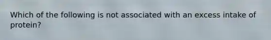 Which of the following is not associated with an excess intake of protein?