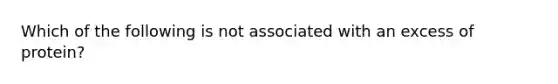 Which of the following is not associated with an excess of protein?​