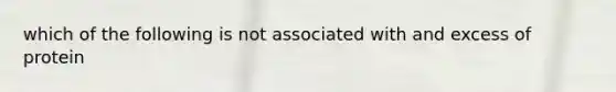 which of the following is not associated with and excess of protein