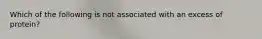 Which of the following is not associated with an excess of protein?