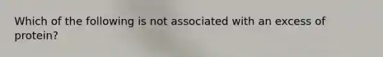 Which of the following is not associated with an excess of protein?