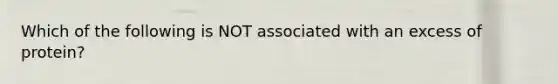 Which of the following is NOT associated with an excess of protein?