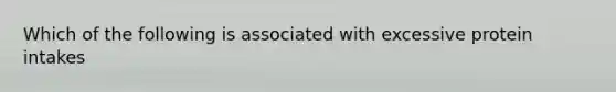 Which of the following is associated with excessive protein intakes