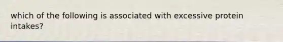 which of the following is associated with excessive protein intakes?