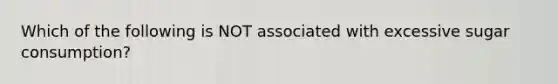 Which of the following is NOT associated with excessive sugar consumption?